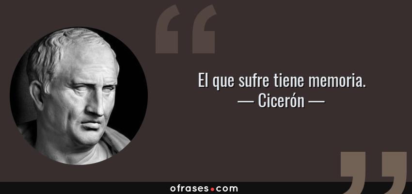 Frases de Cicerón - El que sufre tiene memoria.