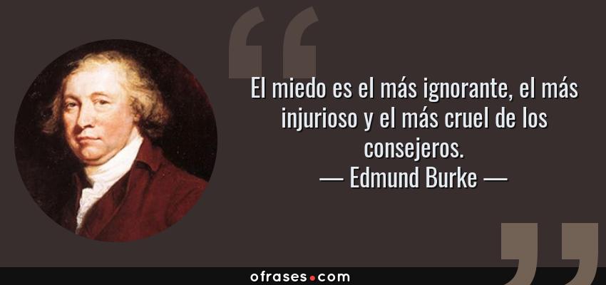 Frases de Edmund Burke - El miedo es el más ignorante, el más injurioso y el más cruel de los consejeros.