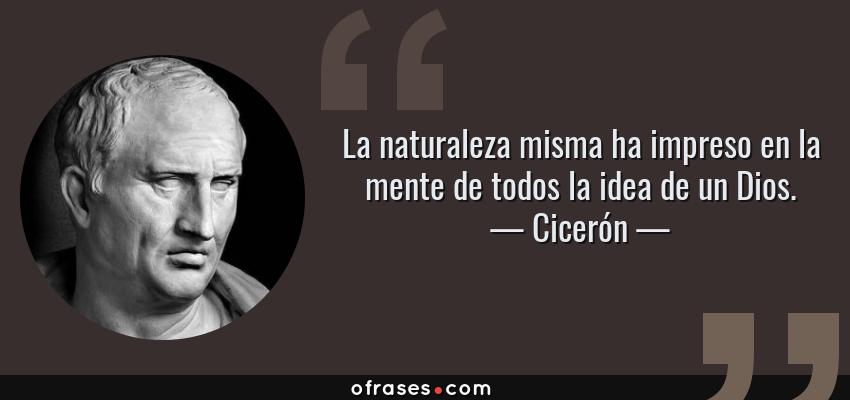 Frases de Cicerón - La naturaleza misma ha impreso en la mente de todos la idea de un Dios.