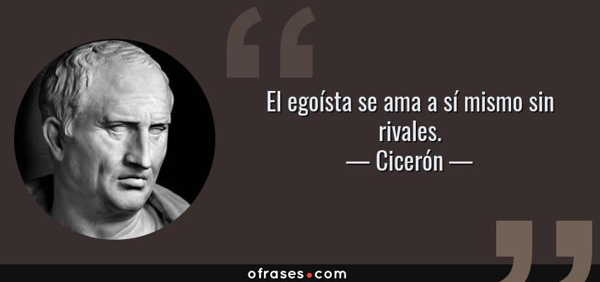 Frases de Cicerón - El egoísta se ama a sí mismo sin rivales.