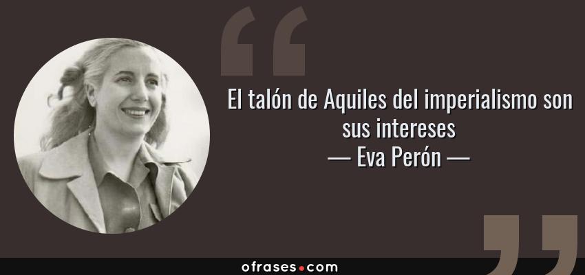 Frases de Eva Perón - El talón de Aquiles del imperialismo son sus intereses