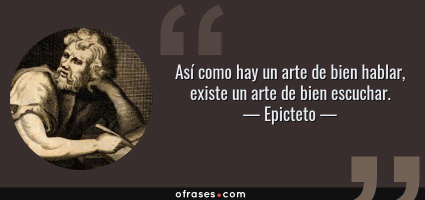 Frases de Epicteto - Así como hay un arte de bien hablar, existe un arte de bien escuchar.
