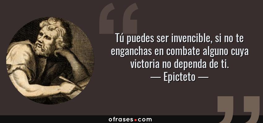 Frases de Epicteto - Tú puedes ser invencible, si no te enganchas en combate alguno cuya victoria no dependa de ti.