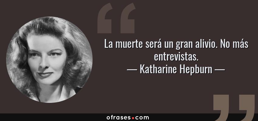 Frases de Katharine Hepburn - La muerte será un gran alivio. No más entrevistas.