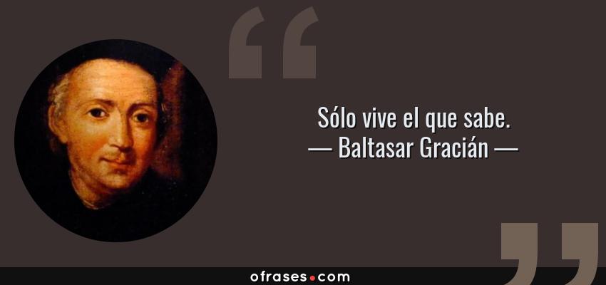 Frases de Baltasar Gracián - Sólo vive el que sabe.
