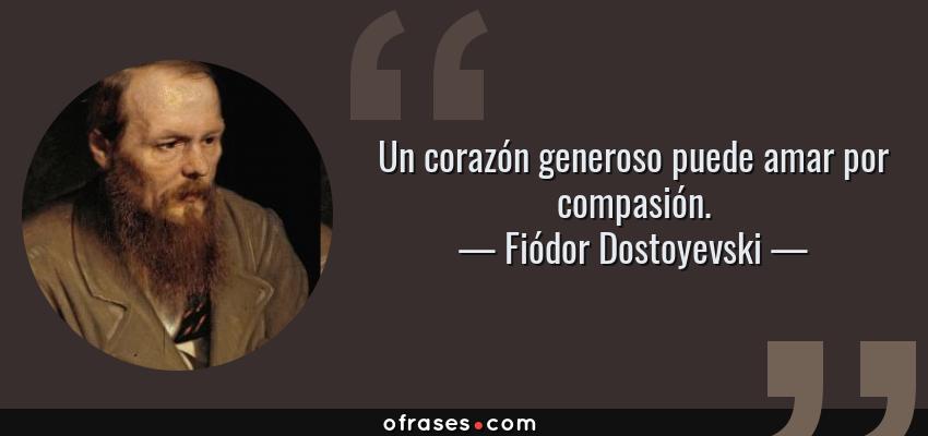 Frases de Fiódor Dostoyevski - Un corazón generoso puede amar por compasión.