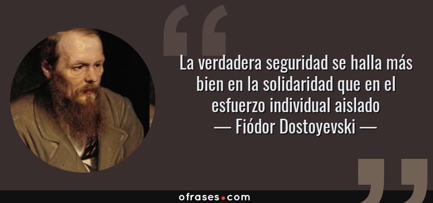 Frases de Fiódor Dostoyevski - La verdadera seguridad se halla más bien en la solidaridad que en el esfuerzo individual aislado