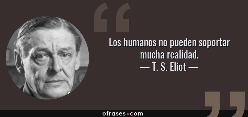 Frases de T. S. Eliot - Los humanos no pueden soportar mucha realidad.