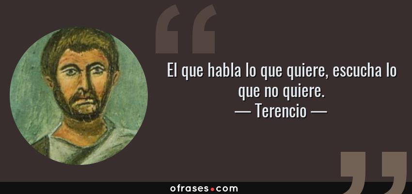 Frases de Terencio - El que habla lo que quiere, escucha lo que no quiere.