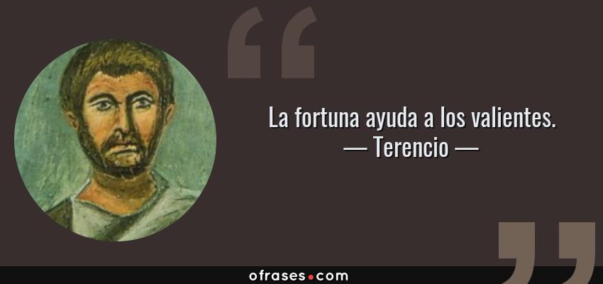Frases de Terencio - La fortuna ayuda a los valientes.