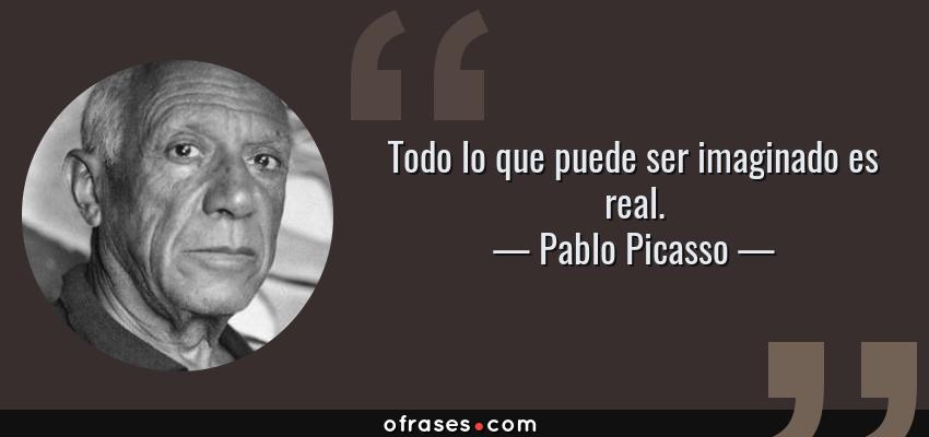 Frases de Pablo Picasso - Todo lo que puede ser imaginado es real.