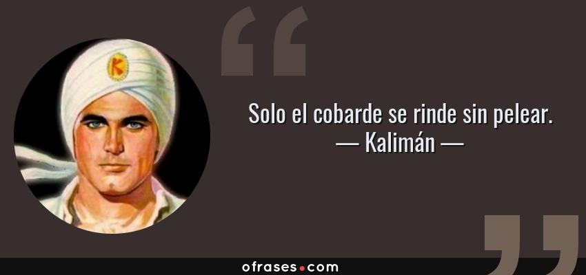 Frases de Kalimán - Solo el cobarde se rinde sin pelear.