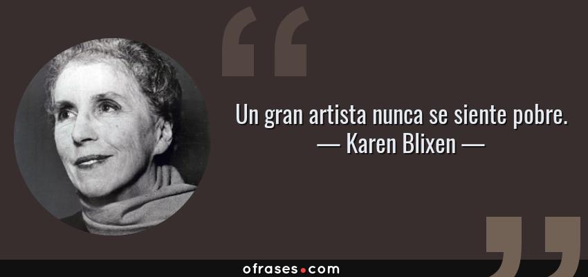 Frases de Karen Blixen - Un gran artista nunca se siente pobre.