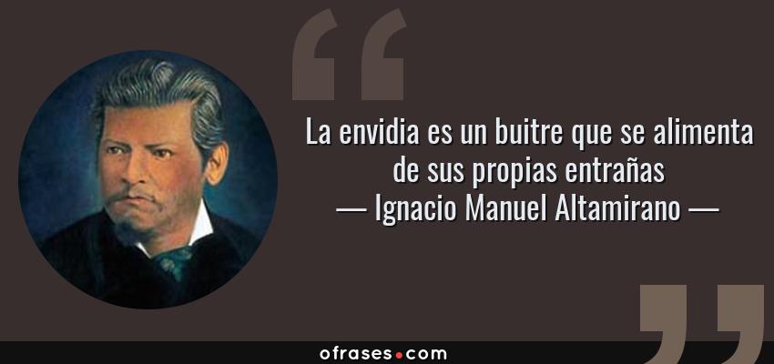 Frases de Ignacio Manuel Altamirano - La envidia es un buitre que se alimenta de sus propias entrañas