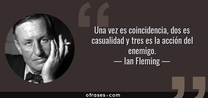 Frases de Ian Fleming - Una vez es coincidencia, dos es casualidad y tres es la acción del enemigo.