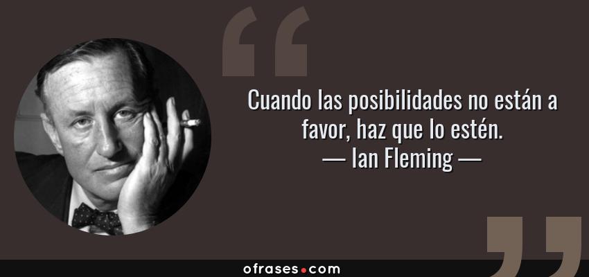 Frases de Ian Fleming - Cuando las posibilidades no están a favor, haz que lo estén.
