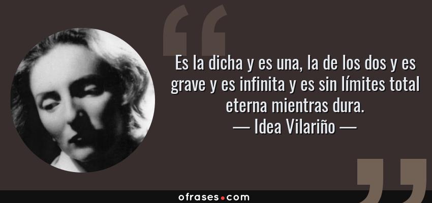 Frases de Idea Vilariño - Es la dicha y es una, la de los dos y es grave y es infinita y es sin límites total eterna mientras dura.