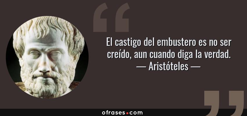 Frases de Aristóteles - El castigo del embustero es no ser creído, aun cuando diga la verdad.