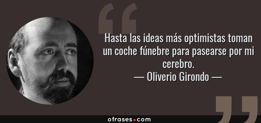 Frases de Oliverio Girondo - Hasta las ideas más optimistas toman un coche fúnebre para pasearse por mi cerebro.