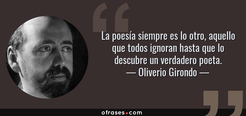 Frases de Oliverio Girondo - La poesía siempre es lo otro, aquello que todos ignoran hasta que lo descubre un verdadero poeta.
