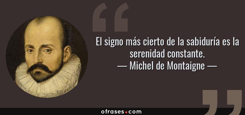 Frases de Michel de Montaigne - El signo más cierto de la sabiduría es la serenidad constante.
