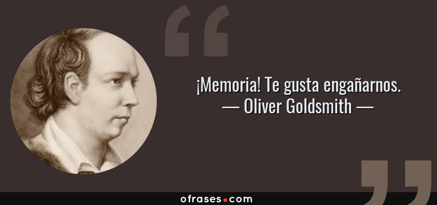 Frases de Oliver Goldsmith - ¡Memoria! Te gusta engañarnos.