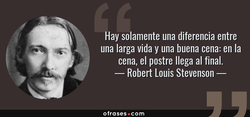 Frases de Robert Louis Stevenson - Hay solamente una diferencia entre una larga vida y una buena cena: en la cena, el postre llega al final.