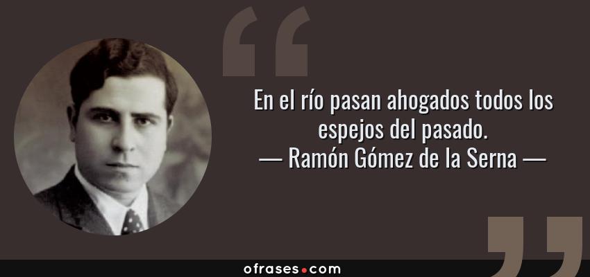 Frases de Ramón Gómez de la Serna - En el río pasan ahogados todos los espejos del pasado.