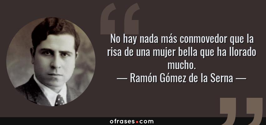 Frases de Ramón Gómez de la Serna - No hay nada más conmovedor que la risa de una mujer bella que ha llorado mucho.