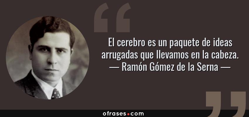 Frases de Ramón Gómez de la Serna - El cerebro es un paquete de ideas arrugadas que llevamos en la cabeza.