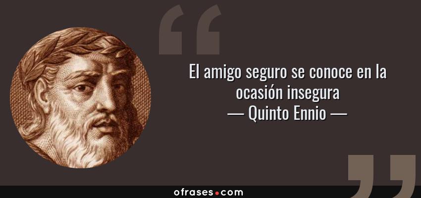 Frases de Quinto Ennio - El amigo seguro se conoce en la ocasión insegura