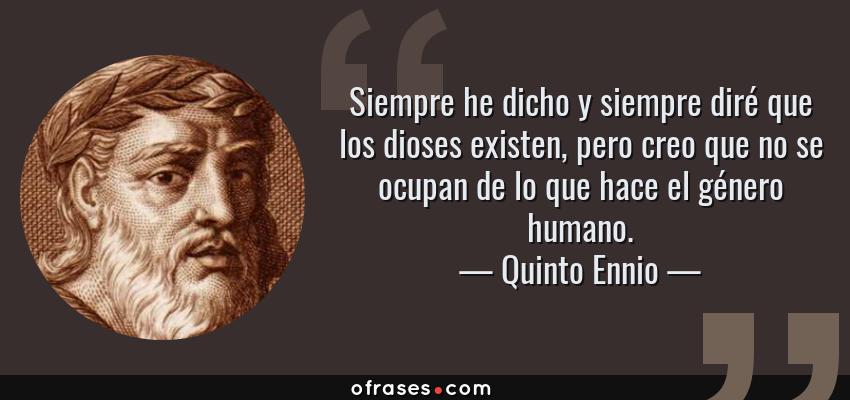 Frases de Quinto Ennio - Siempre he dicho y siempre diré que los dioses existen, pero creo que no se ocupan de lo que hace el género humano.