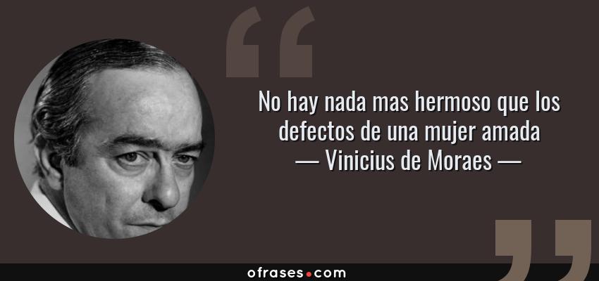 Frases de Vinicius de Moraes - No hay nada mas hermoso que los defectos de una mujer amada