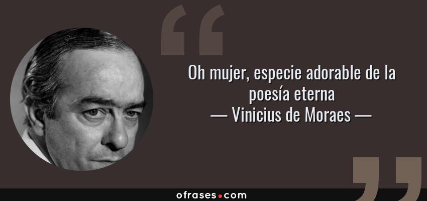 Frases de Vinicius de Moraes - Oh mujer, especie adorable de la poesía eterna