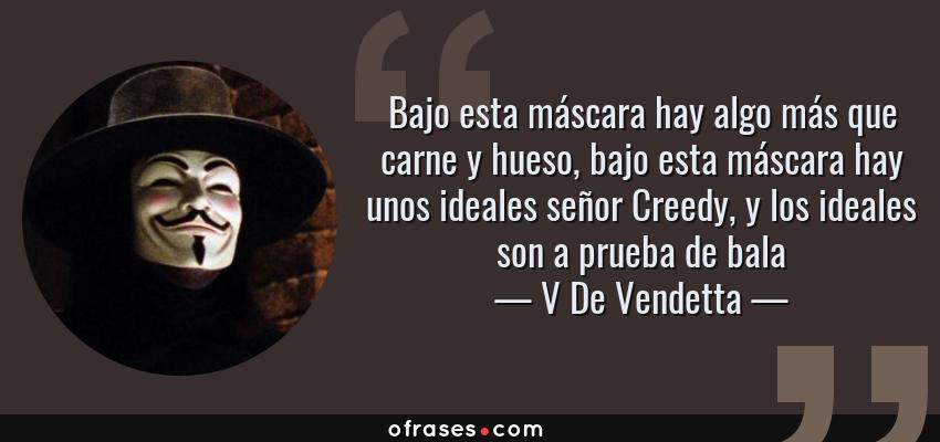Frases de V De Vendetta - Bajo esta máscara hay algo más que carne y hueso, bajo esta máscara hay unos ideales señor Creedy, y los ideales son a prueba de bala