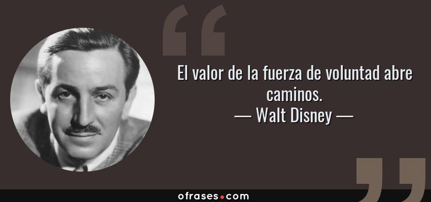 Frases de Walt Disney - El valor de la fuerza de voluntad abre caminos.