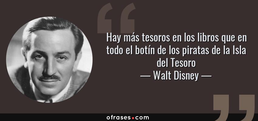 Frases de Walt Disney - Hay más tesoros en los libros que en todo el botín de los piratas de la Isla del Tesoro