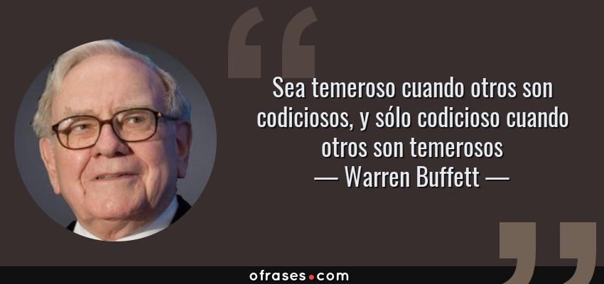 Frases de Warren Buffett - Sea temeroso cuando otros son codiciosos, y sólo codicioso cuando otros son temerosos