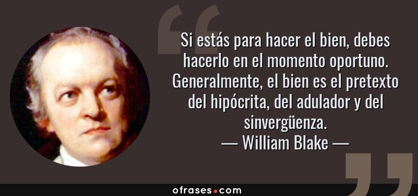 Frases de William Blake - Si estás para hacer el bien, debes hacerlo en el momento oportuno. Generalmente, el bien es el pretexto del hipócrita, del adulador y del sinvergüenza.