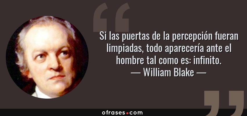 Frases de William Blake - Si las puertas de la percepción fueran limpiadas, todo aparecería ante el hombre tal como es: infinito.