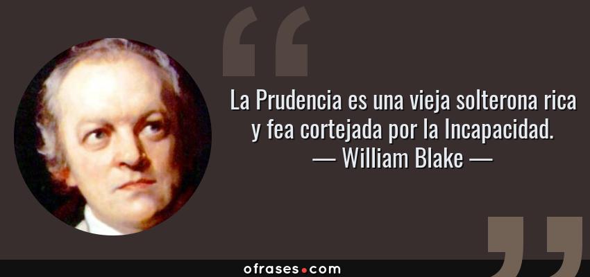 Frases de William Blake - La Prudencia es una vieja solterona rica y fea cortejada por la Incapacidad.