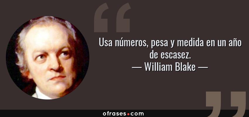 Frases de William Blake - Usa números, pesa y medida en un año de escasez.