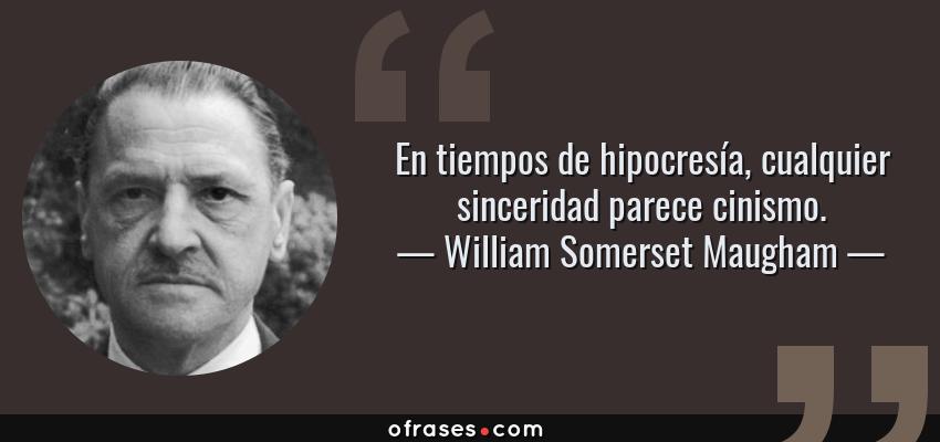 Frases de William Somerset Maugham - En tiempos de hipocresía, cualquier sinceridad parece cinismo.