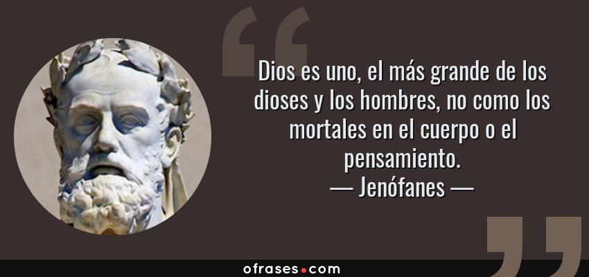 Frases de Jenófanes - Dios es uno, el más grande de los dioses y los hombres, no como los mortales en el cuerpo o el pensamiento.