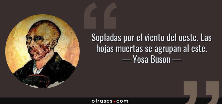 Frases de Yosa Buson - Sopladas por el viento del oeste. Las hojas muertas se agrupan al este.