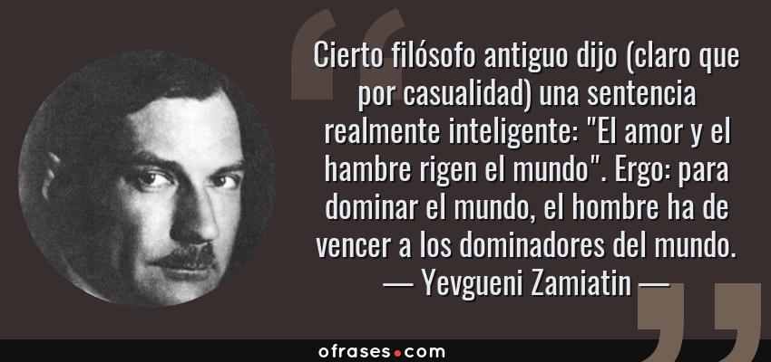 Frases de Yevgueni Zamiatin - Cierto filósofo antiguo dijo (claro que por casualidad) una sentencia realmente inteligente: 