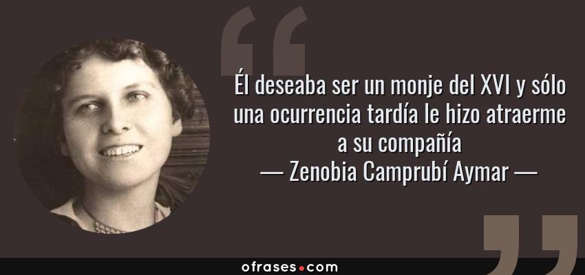 Frases de Zenobia Camprubí Aymar - Él deseaba ser un monje del XVI y sólo una ocurrencia tardía le hizo atraerme a su compañía