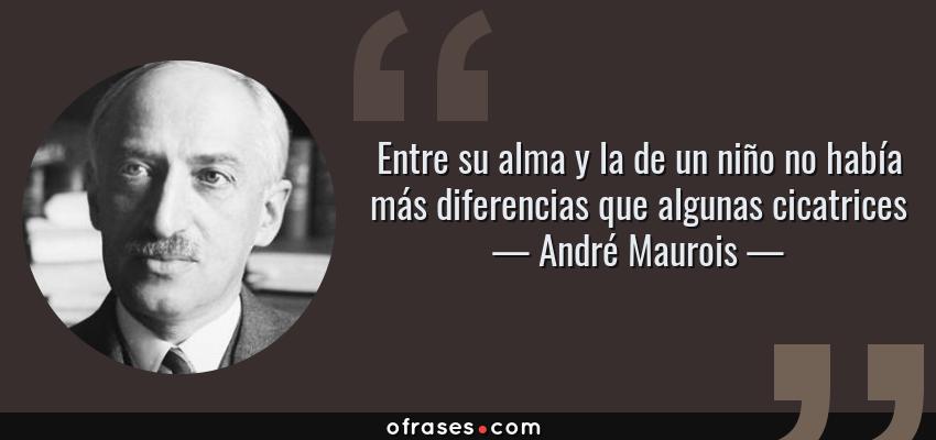 Frases de André Maurois - Entre su alma y la de un niño no había más diferencias que algunas cicatrices
