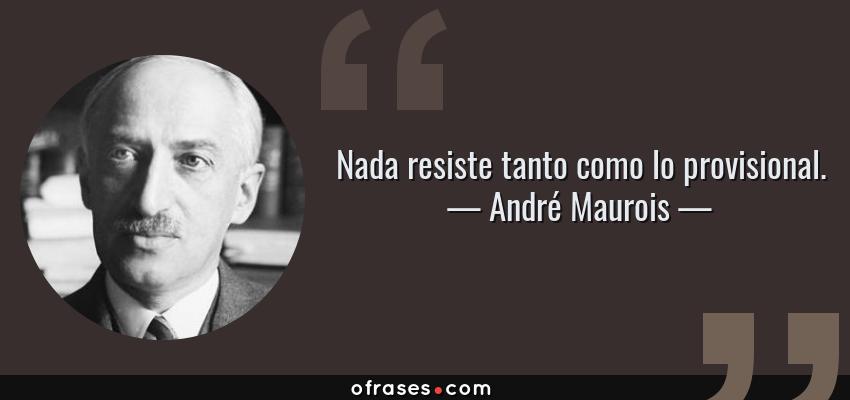 Frases de André Maurois - Nada resiste tanto como lo provisional.