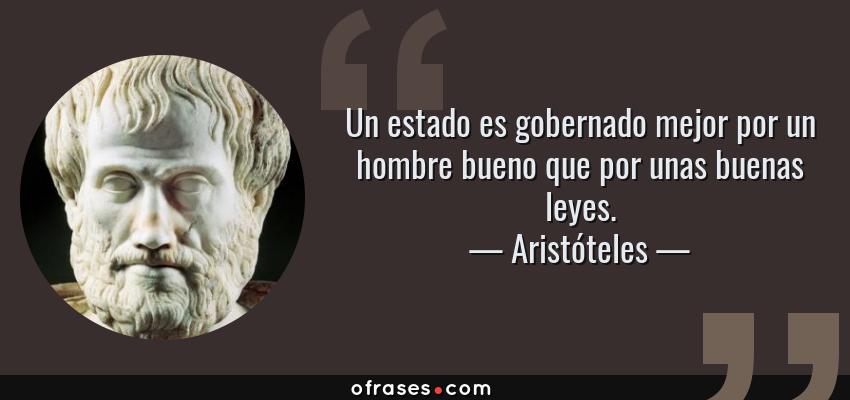 Frases de Aristóteles - Un estado es gobernado mejor por un hombre bueno que por unas buenas leyes.